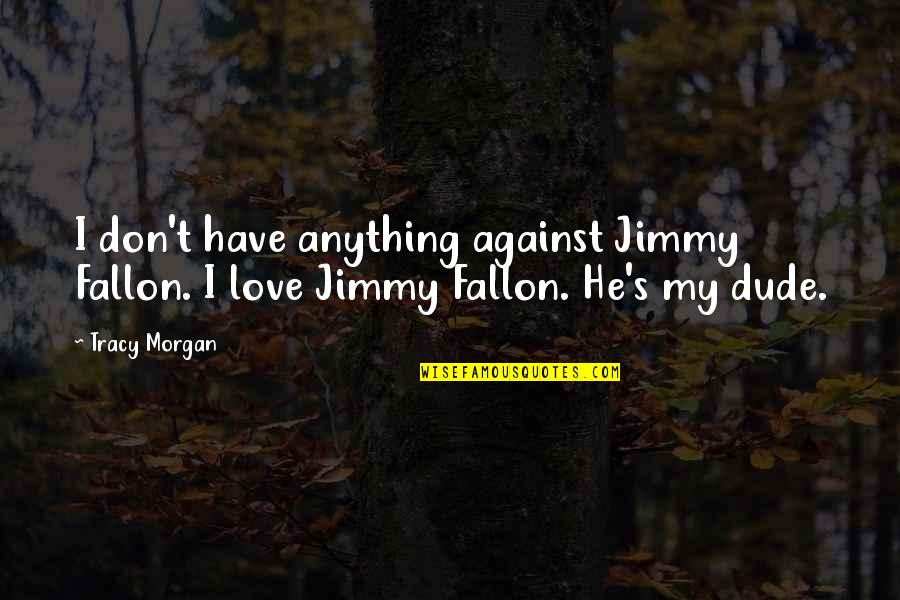 Manager And Employee Relationship Quotes By Tracy Morgan: I don't have anything against Jimmy Fallon. I