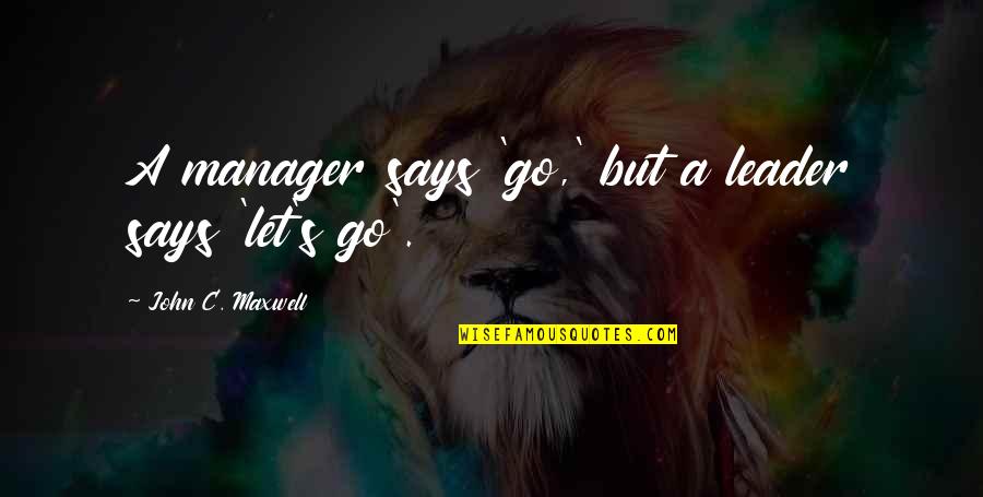 Manager Leader Quotes By John C. Maxwell: A manager says 'go,' but a leader says