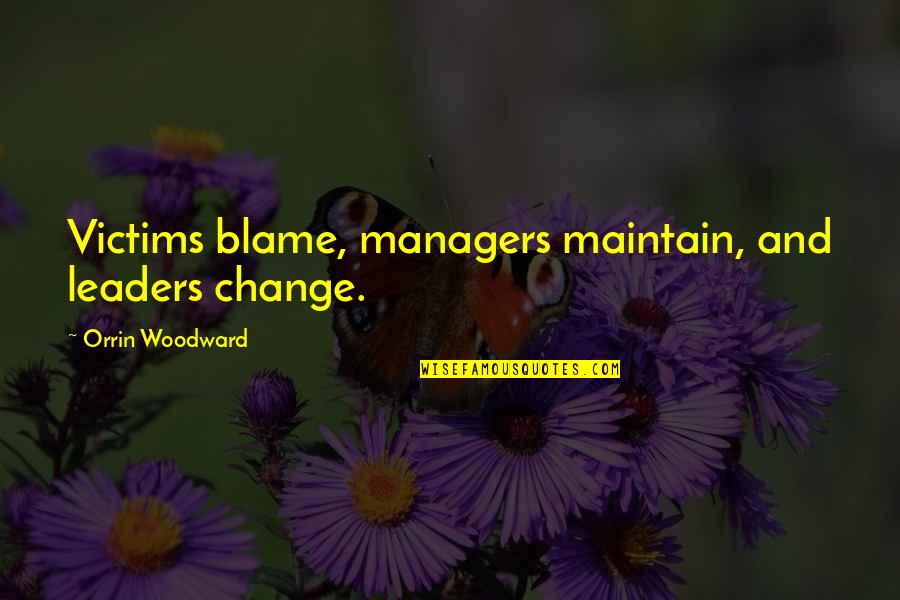 Manager Leader Quotes By Orrin Woodward: Victims blame, managers maintain, and leaders change.