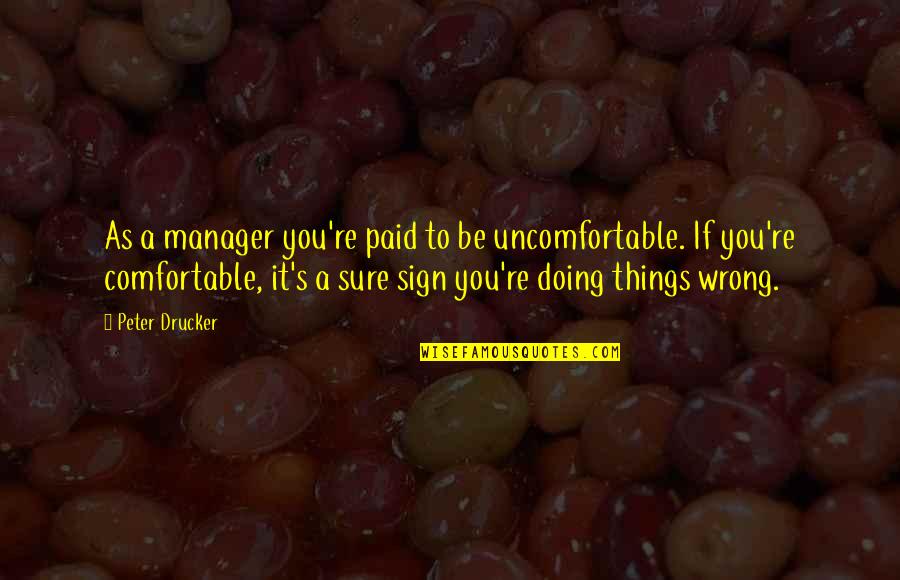 Manager Quotes By Peter Drucker: As a manager you're paid to be uncomfortable.