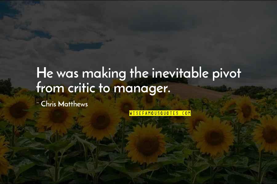 Manager Vs. Leadership Quotes By Chris Matthews: He was making the inevitable pivot from critic