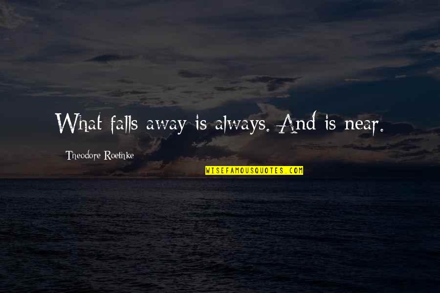 Managerialappropriate Quotes By Theodore Roethke: What falls away is always. And is near.