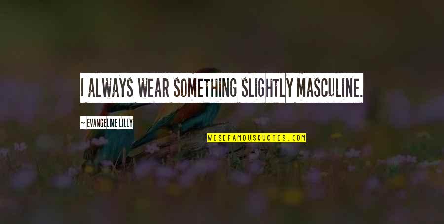 Managers And Employees Quotes By Evangeline Lilly: I always wear something slightly masculine. Managers And Employees Quotes By Evangeline Lilly: I always wear something slightly masculine.