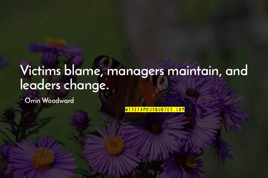 Managers And Leaders Quotes By Orrin Woodward: Victims blame, managers maintain, and leaders change. Managers And Leaders Quotes By Orrin Woodward: Victims blame, managers maintain, and leaders change.