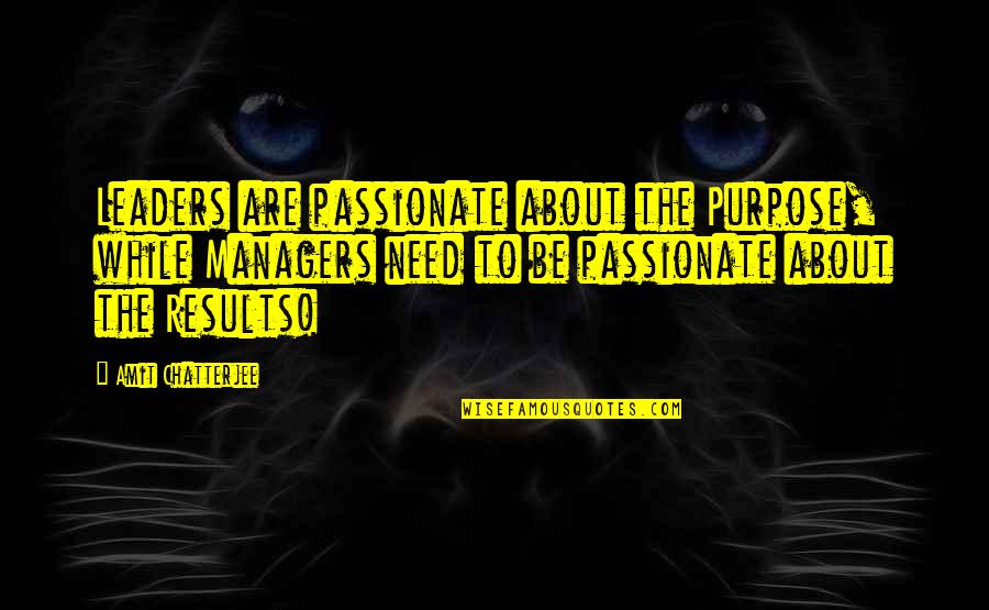 Managers Are Quotes By Amit Chatterjee: Leaders are passionate about the Purpose, while Managers Managers Are Quotes By Amit Chatterjee: Leaders are passionate about the Purpose, while Managers