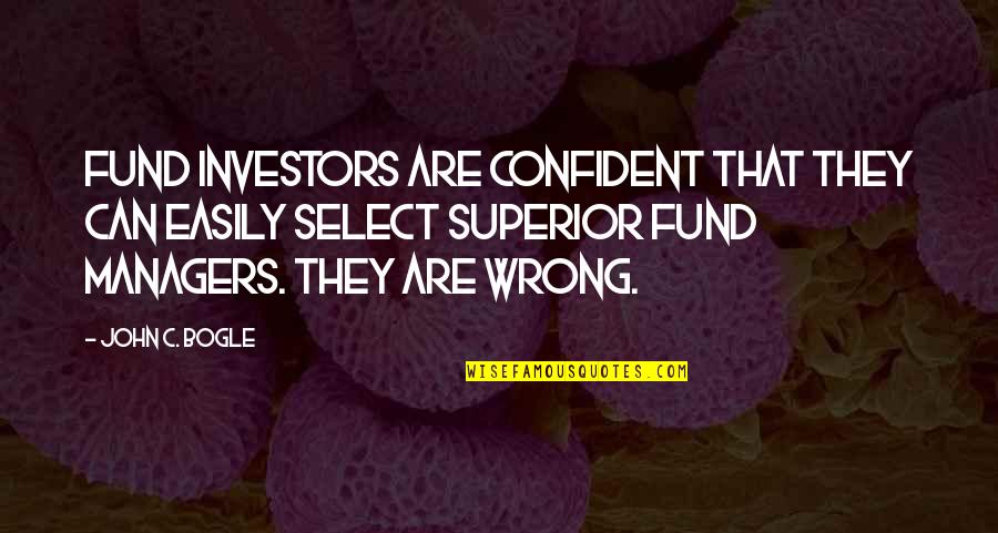 Managers Are Quotes By John C. Bogle: Fund investors are confident that they can easily Managers Are Quotes By John C. Bogle: Fund investors are confident that they can easily