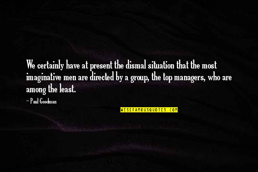 Managers Are Quotes By Paul Goodman: We certainly have at present the dismal situation Managers Are Quotes By Paul Goodman: We certainly have at present the dismal situation