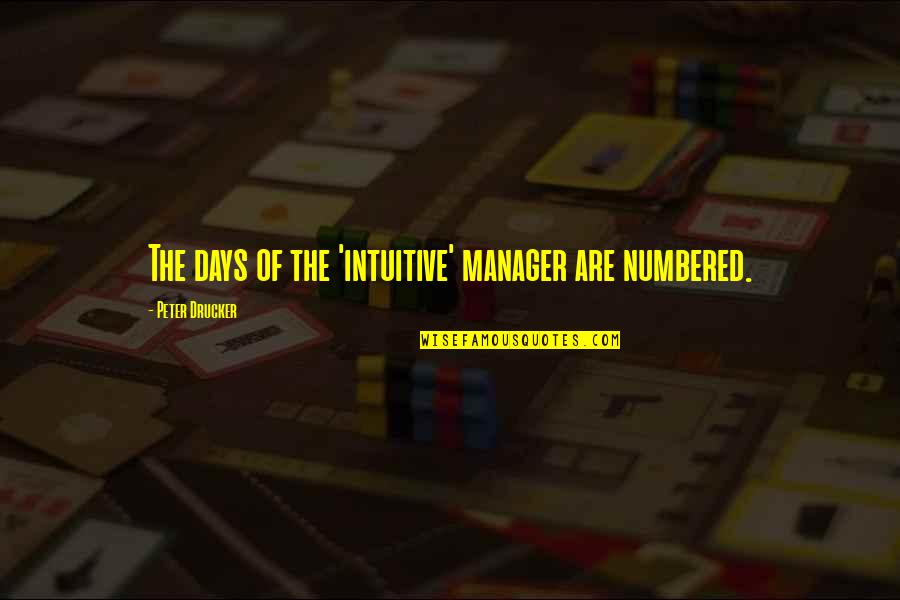 Managers Are Quotes By Peter Drucker: The days of the 'intuitive' manager are numbered. Managers Are Quotes By Peter Drucker: The days of the 'intuitive' manager are numbered.