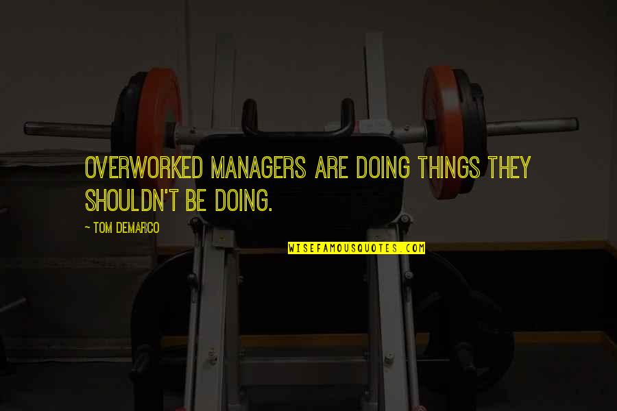 Managers Are Quotes By Tom DeMarco: Overworked managers are doing things they shouldn't be