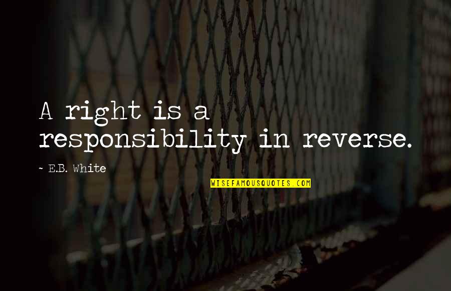 Managers Vs Leaders Quotes By E.B. White: A right is a responsibility in reverse.