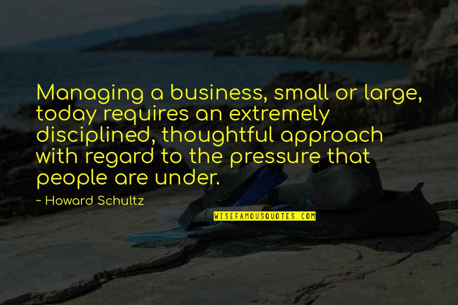 Managing A Business Quotes By Howard Schultz: Managing a business, small or large, today requires