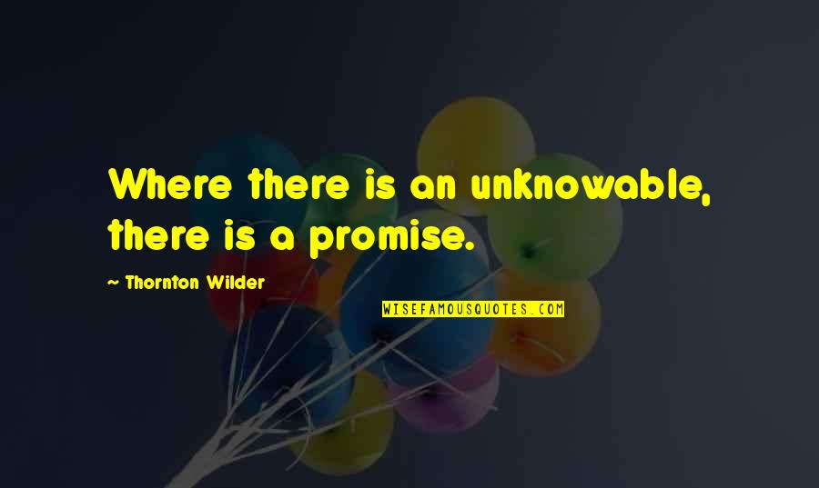 Managing A Team Quotes By Thornton Wilder: Where there is an unknowable, there is a