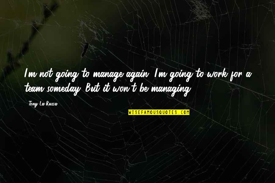 Managing A Team Quotes By Tony La Russa: I'm not going to manage again. I'm going