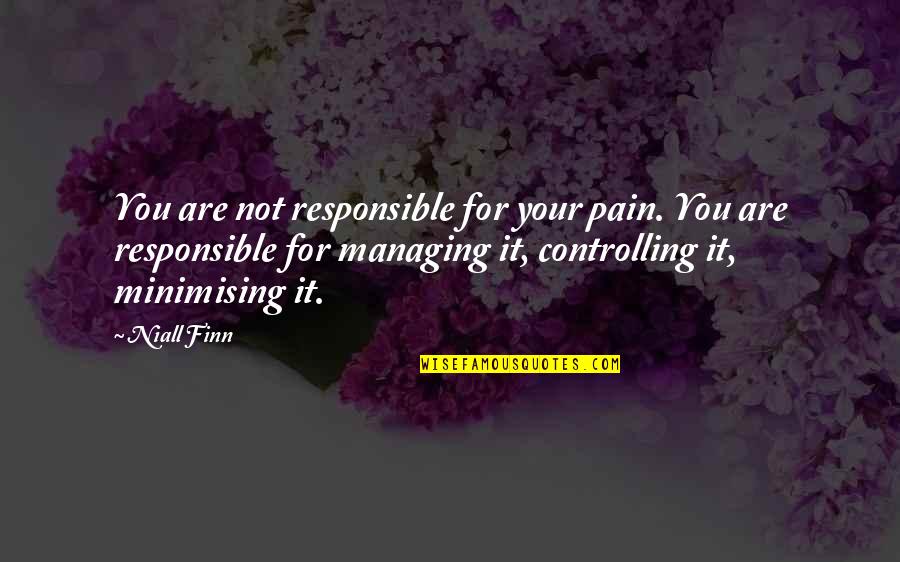 Managing Pain Quotes By Niall Finn: You are not responsible for your pain. You