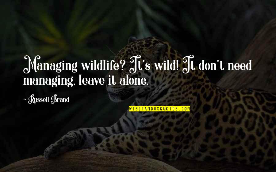 Managing Quotes By Russell Brand: Managing wildlife? It's wild! It don't need managing,
