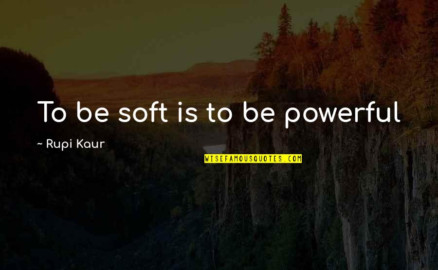 Managing Risk Quote Quotes By Rupi Kaur: To be soft is to be powerful