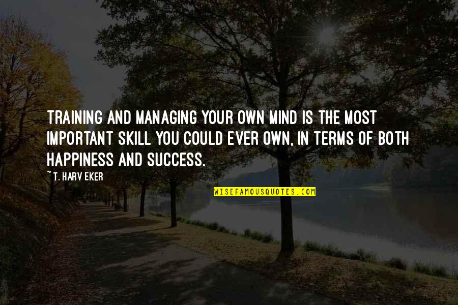 Managing The Mind Quotes By T. Harv Eker: Training and managing your own mind is the