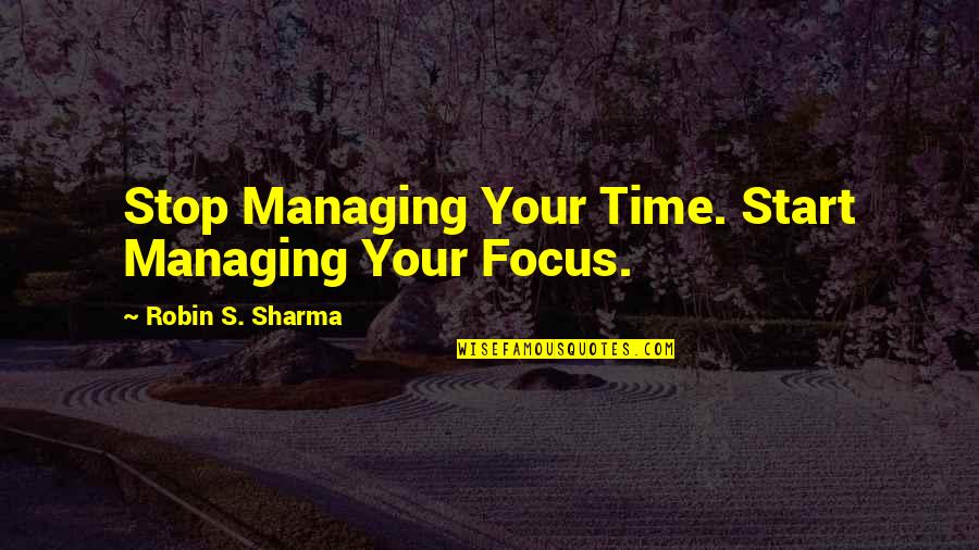 Managing Time Quotes By Robin S. Sharma: Stop Managing Your Time. Start Managing Your Focus.