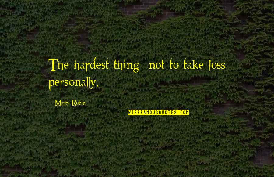 Managing Your Career Quotes By Marty Rubin: The hardest thing: not to take loss personally. Managing Your Career Quotes By Marty Rubin: The hardest thing: not to take loss personally.