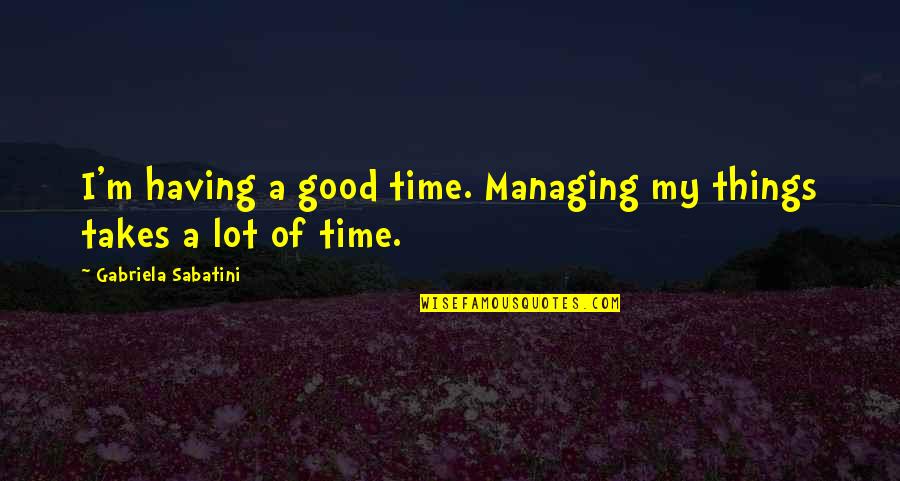 Managing Your Time Quotes By Gabriela Sabatini: I'm having a good time. Managing my things