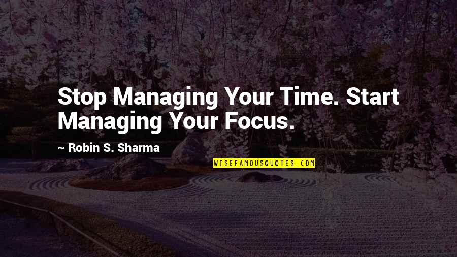 Managing Your Time Quotes By Robin S. Sharma: Stop Managing Your Time. Start Managing Your Focus.