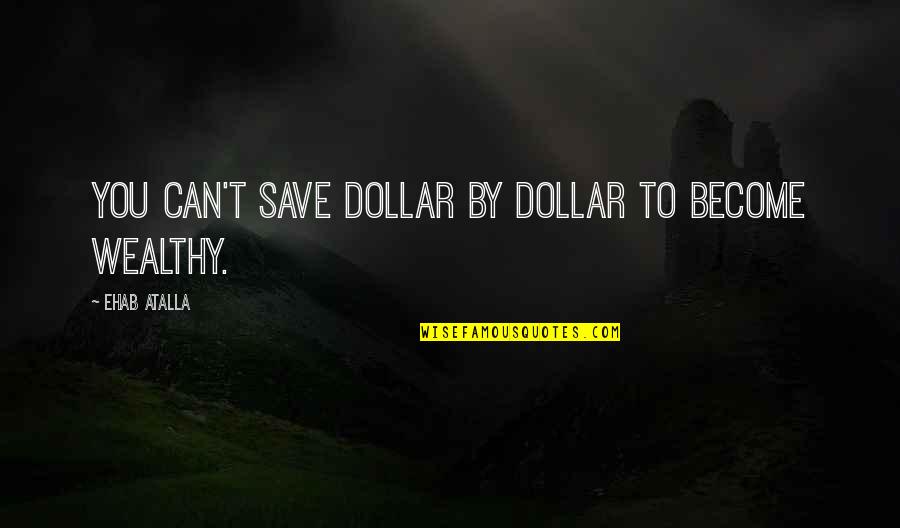 Manahimik Ka Quotes By Ehab Atalla: You can't save dollar by dollar to become