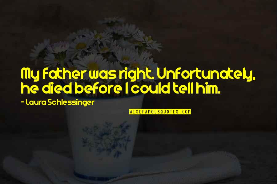 Manajatwa Quotes By Laura Schlessinger: My father was right. Unfortunately, he died before Manajatwa Quotes By Laura Schlessinger: My father was right. Unfortunately, he died before