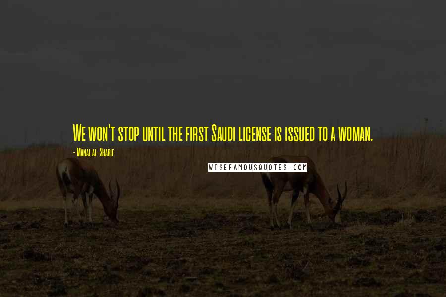 Manal Al-Sharif quotes: We won't stop until the first Saudi license is issued to a woman.