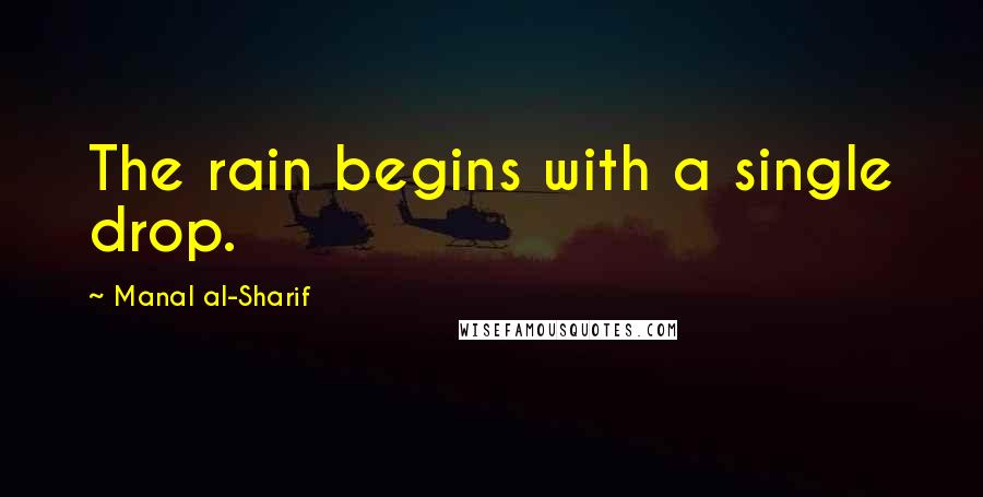 Manal Al-Sharif quotes: The rain begins with a single drop.