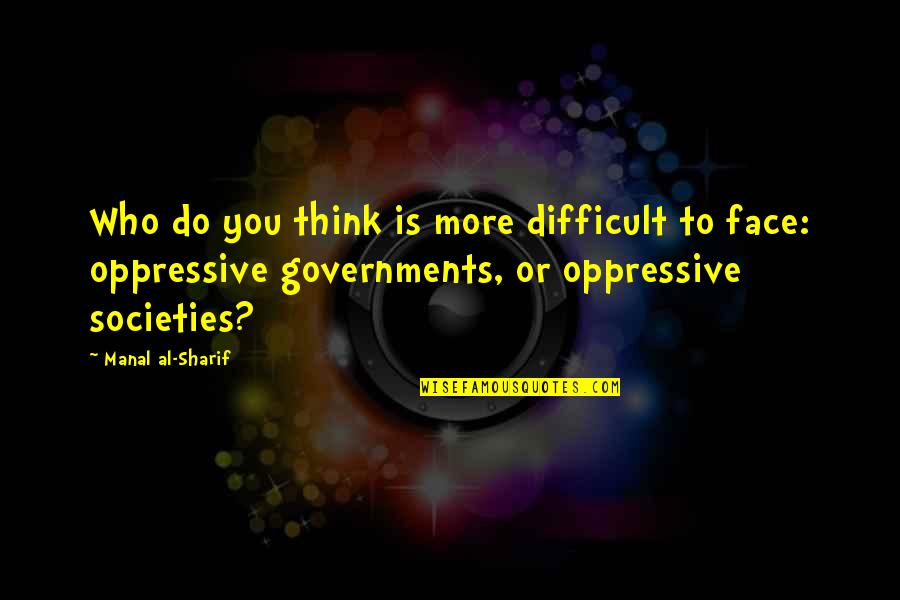 Manal Al Sharif Quotes By Manal Al-Sharif: Who do you think is more difficult to Manal Al Sharif Quotes By Manal Al-Sharif: Who do you think is more difficult to