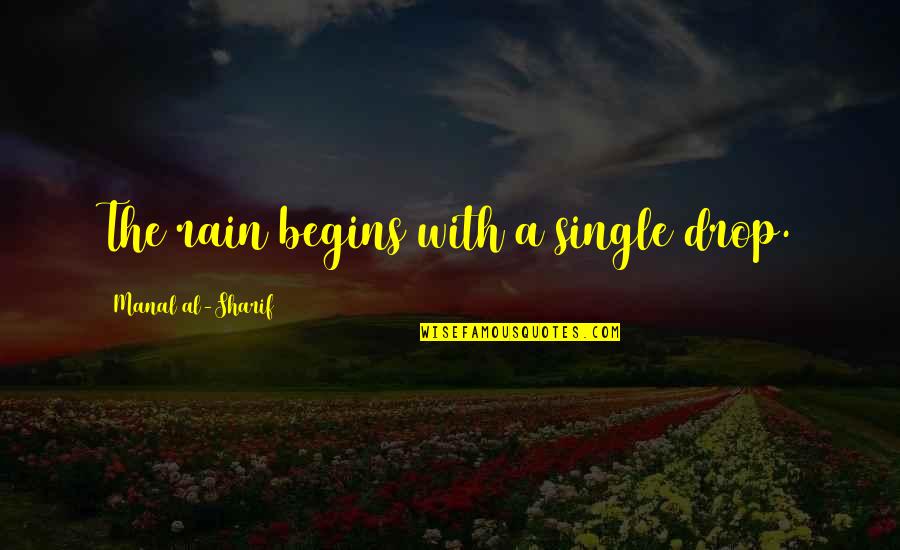 Manal Al Sharif Quotes By Manal Al-Sharif: The rain begins with a single drop. Manal Al Sharif Quotes By Manal Al-Sharif: The rain begins with a single drop.