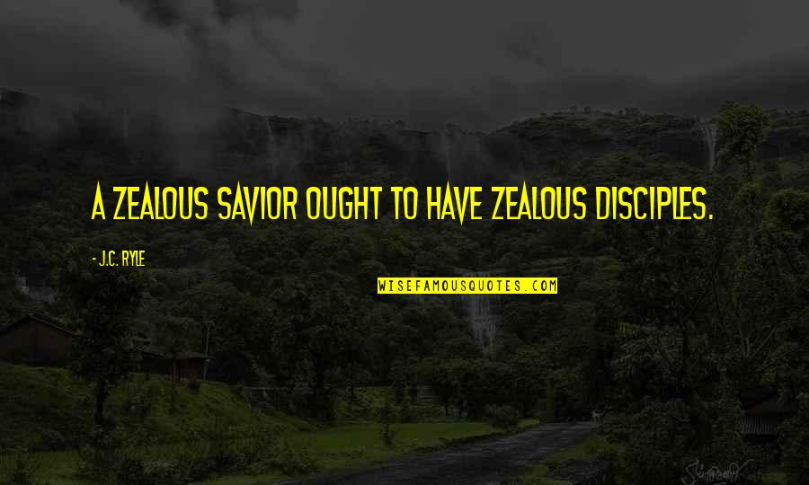 Manalive Quotes By J.C. Ryle: A zealous Savior ought to have zealous disciples.