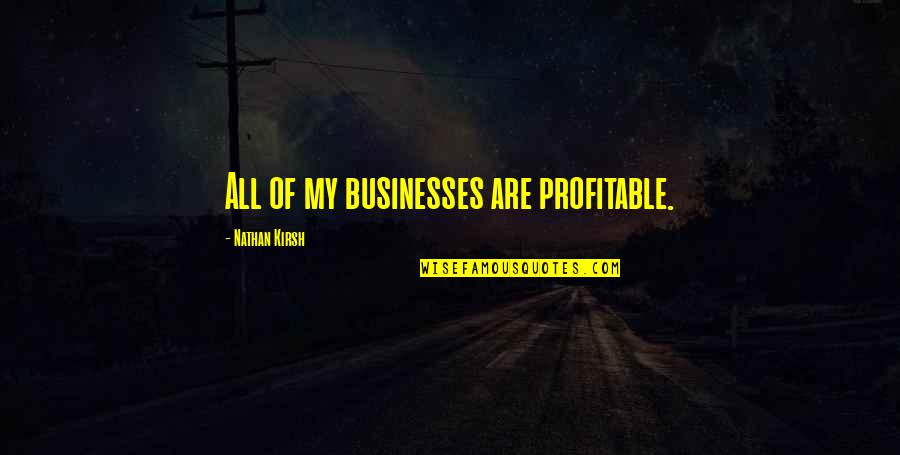 Manama Quotes By Nathan Kirsh: All of my businesses are profitable.