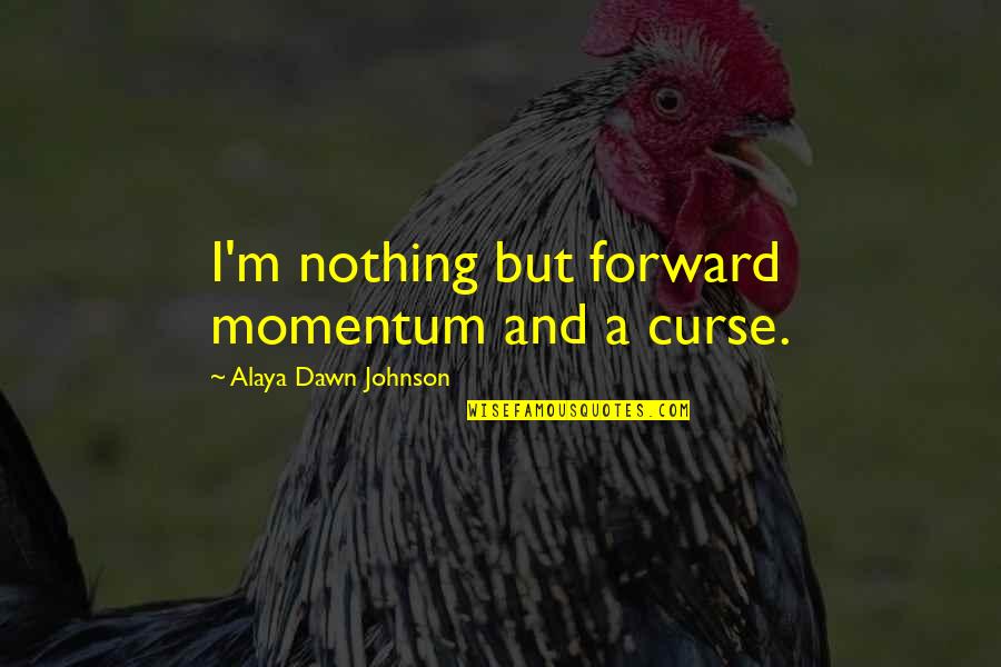 Manamela Maya Quotes By Alaya Dawn Johnson: I'm nothing but forward momentum and a curse. Manamela Maya Quotes By Alaya Dawn Johnson: I'm nothing but forward momentum and a curse.