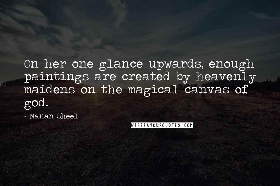 Manan Sheel quotes: On her one glance upwards, enough paintings are created by heavenly maidens on the magical canvas of god. Manan Sheel quotes: On her one glance upwards, enough paintings are created by heavenly maidens on the magical canvas of god.