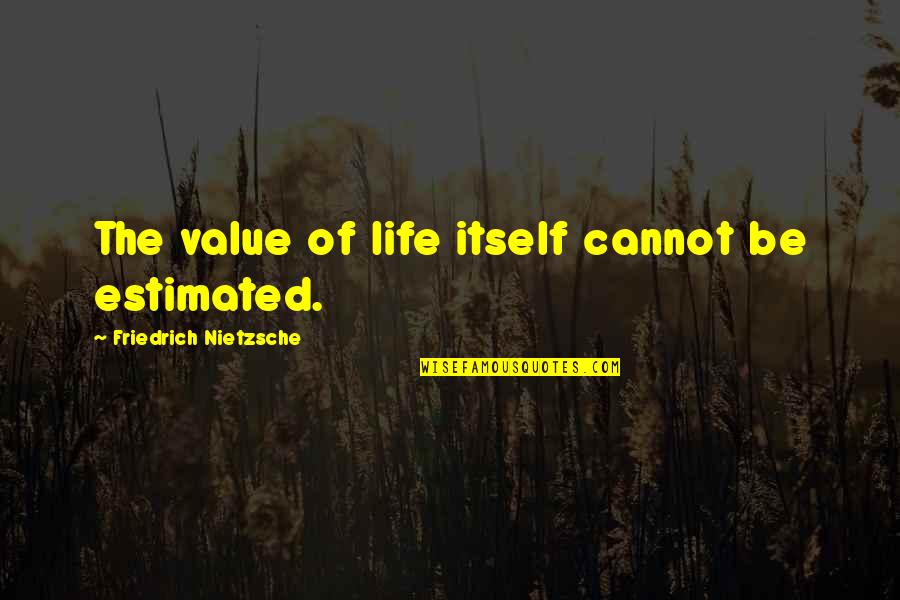 Manan Wani Quotes By Friedrich Nietzsche: The value of life itself cannot be estimated. Manan Wani Quotes By Friedrich Nietzsche: The value of life itself cannot be estimated.