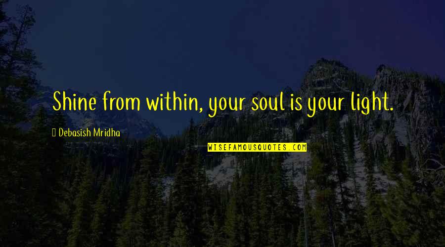 Manancial Diante Quotes By Debasish Mridha: Shine from within, your soul is your light. Manancial Diante Quotes By Debasish Mridha: Shine from within, your soul is your light.