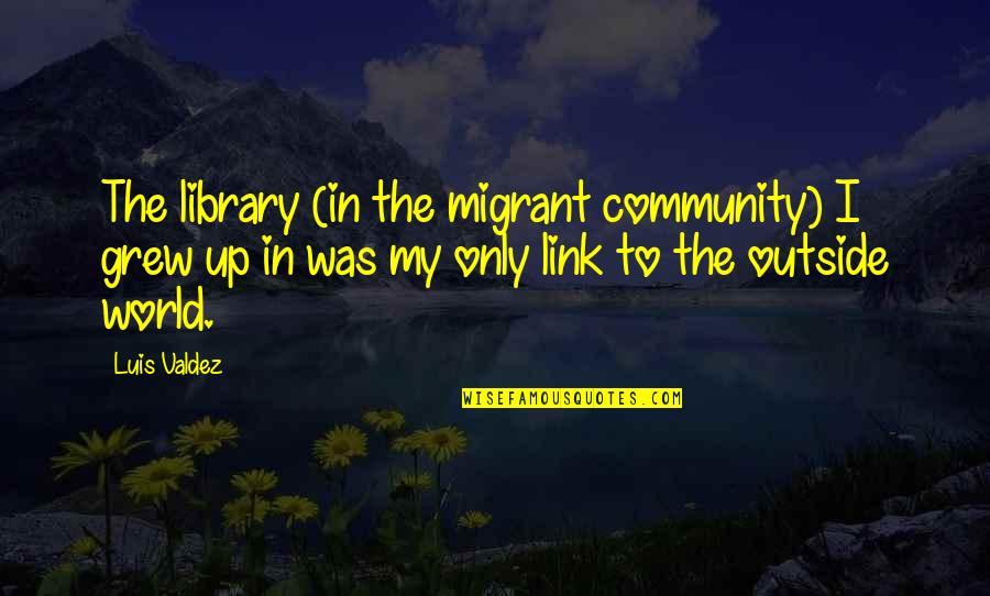 Mananita Song With Lyrics Quotes By Luis Valdez: The library (in the migrant community) I grew Mananita Song With Lyrics Quotes By Luis Valdez: The library (in the migrant community) I grew