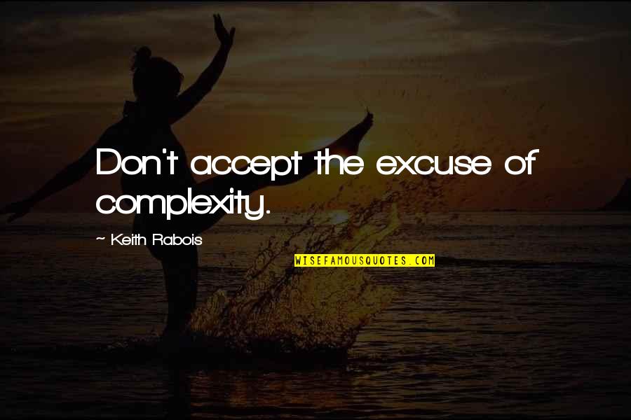 Manansala Rockwell Quotes By Keith Rabois: Don't accept the excuse of complexity. Manansala Rockwell Quotes By Keith Rabois: Don't accept the excuse of complexity.