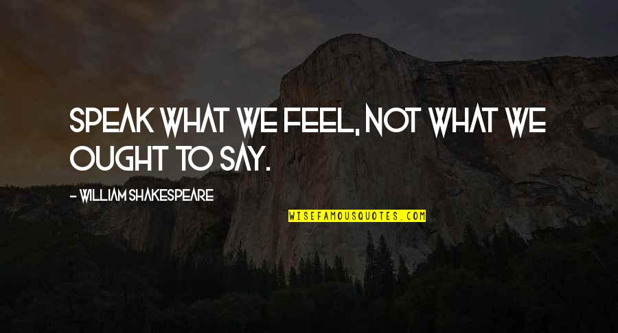 Manansala Rockwell Quotes By William Shakespeare: Speak what we feel, not what we ought Manansala Rockwell Quotes By William Shakespeare: Speak what we feel, not what we ought