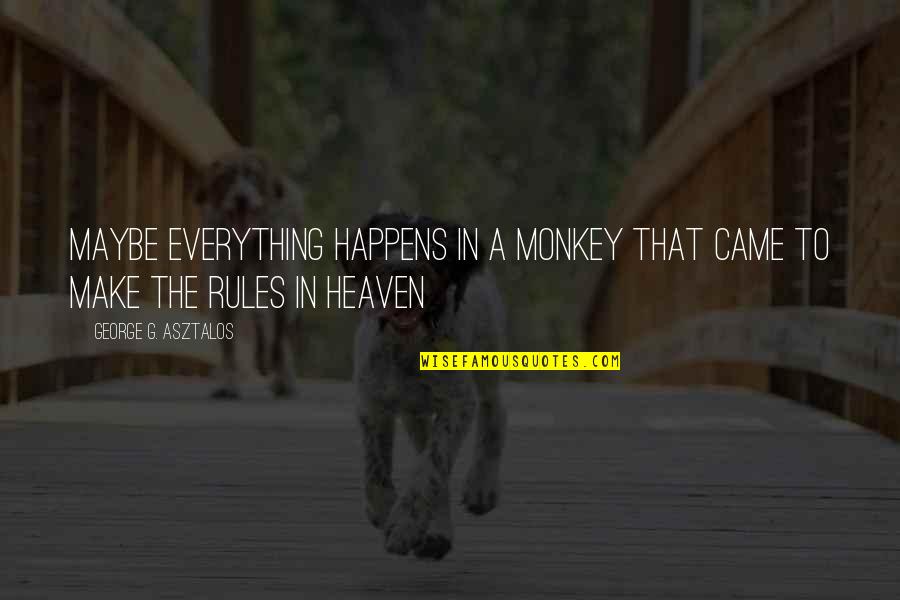 Manant Synonyme Quotes By George G. Asztalos: maybe everything happens in a monkey that came Manant Synonyme Quotes By George G. Asztalos: maybe everything happens in a monkey that came