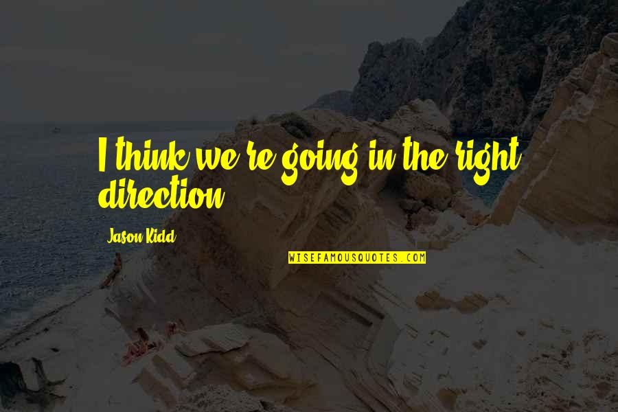 Manantial Definicion Quotes By Jason Kidd: I think we're going in the right direction.