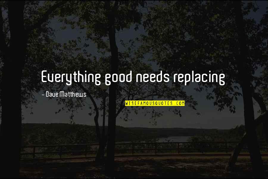 Manapully Bhagavathy Quotes By Dave Matthews: Everything good needs replacing