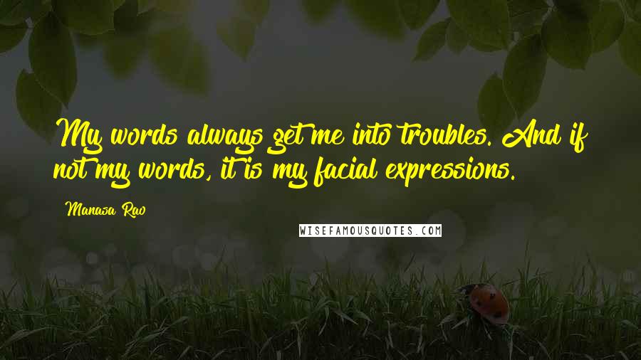 Manasa Rao quotes: My words always get me into troubles. And if not my words, it is my facial expressions.