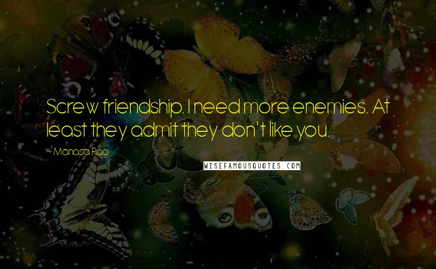 Manasa Rao quotes: Screw friendship. I need more enemies. At least they admit they don't like you.