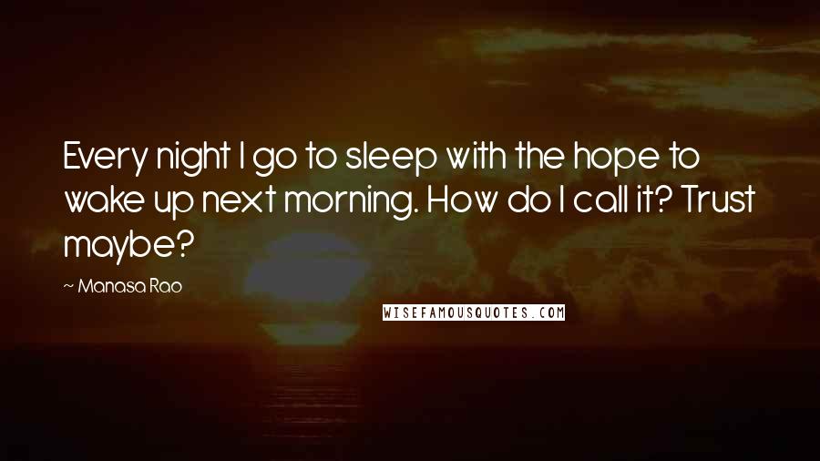 Manasa Rao quotes: Every night I go to sleep with the hope to wake up next morning. How do I call it? Trust maybe?