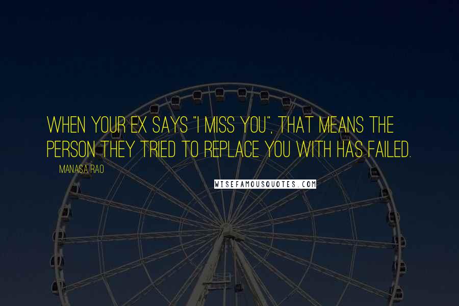 Manasa Rao quotes: When your ex says "I miss you", that means the person they tried to replace you with has failed.