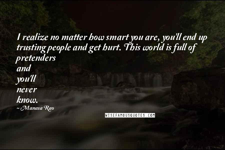 Manasa Rao quotes: I realize no matter how smart you are, you'll end up trusting people and get hurt. This world is full of pretenders and you'll never know.