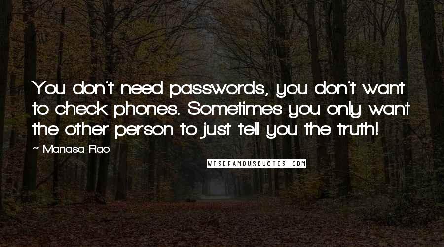 Manasa Rao quotes: You don't need passwords, you don't want to check phones. Sometimes you only want the other person to just tell you the truth!