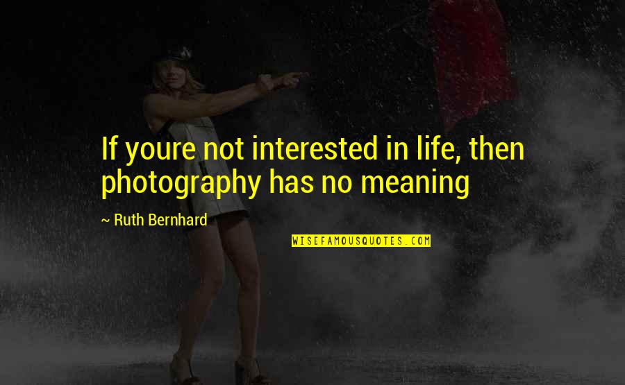 Manasa Rao Quotes By Ruth Bernhard: If youre not interested in life, then photography